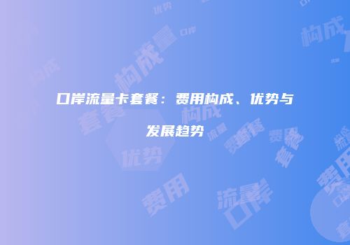 口岸流量卡套餐:费用构成、优势与发展趋势