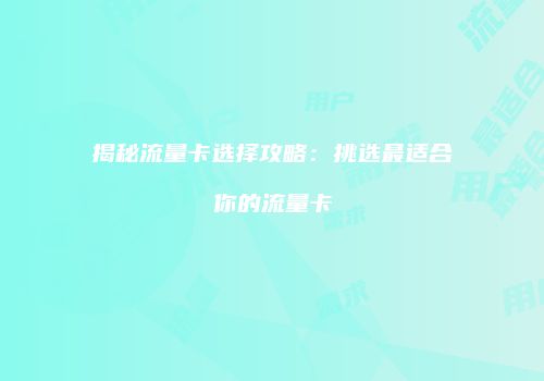 揭秘流量卡选择攻略:挑选最适合你的流量卡