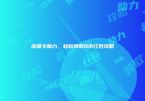 流量卡助力,轻松领取Q币红包攻略