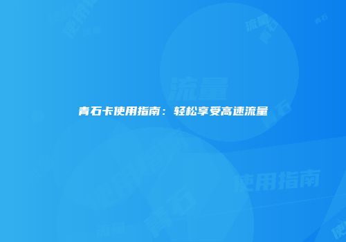 青石卡使用指南:轻松享受高速流量
