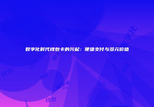 数字化时代钱包卡的兴起：便捷支付与多元价值