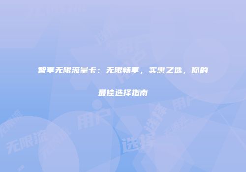 智享无限流量卡:无限畅享,实惠之选,你的最佳选择指南