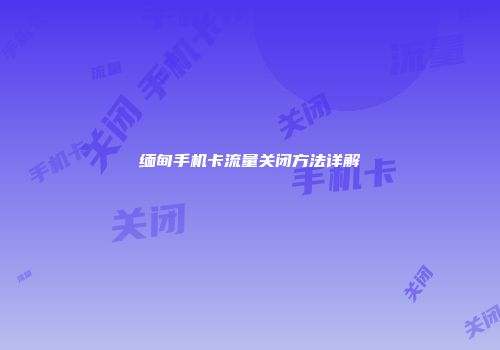 缅甸手机卡流量关闭方法详解