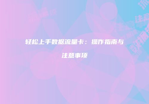 轻松上手数据流量卡：操作指南与注意事项
