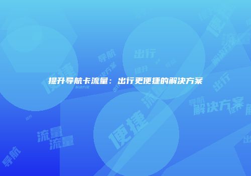 提升导航卡流量:出行更便捷的解决方案