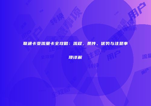 联通卡变流量卡全攻略:流程、条件、优势与注意事项详解
