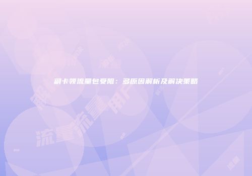 副卡领流量包受阻:多原因解析及解决策略