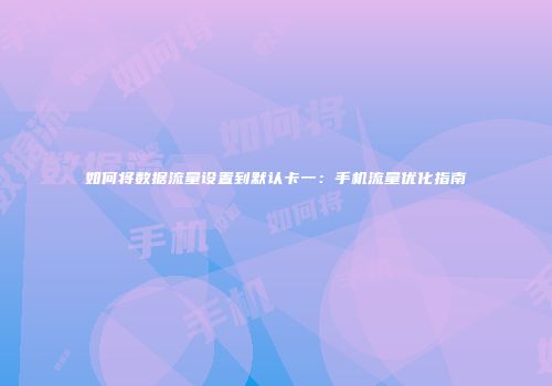 如何将数据流量设置到默认卡一:手机流量优化指南