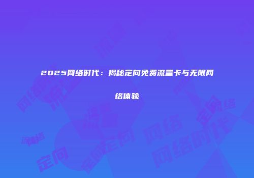 2025网络时代：揭秘定向免费流量卡与无限网络体验