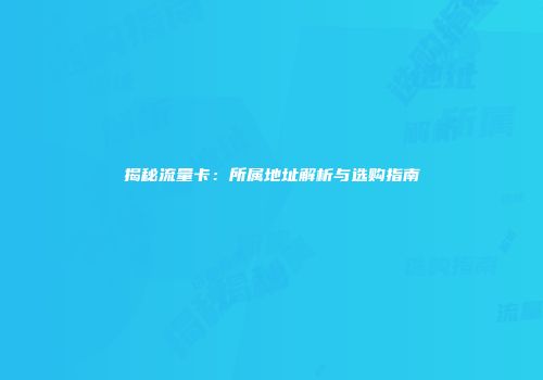 揭秘流量卡:所属地址解析与选购指南