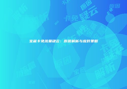 宝藏卡免流量疑云:原因解析与应对策略