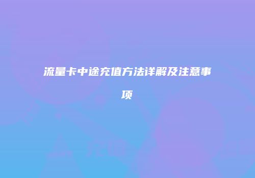 流量卡中途充值方法详解及注意事项
