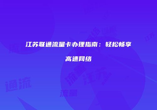 江苏联通流量卡办理指南:轻松畅享高速网络