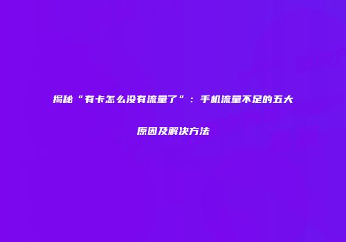 揭秘“有卡怎么没有流量了”：手机流量不足的五大原因及解决方法