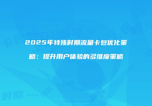 2025年特殊时期流量卡包优化策略：提升用户体验的多维度策略