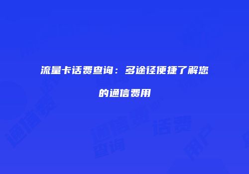 流量卡话费查询:多途径便捷了解您的通信费用
