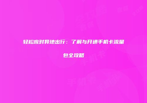 轻松应对异地出行:了解与开通手机卡流量包全攻略