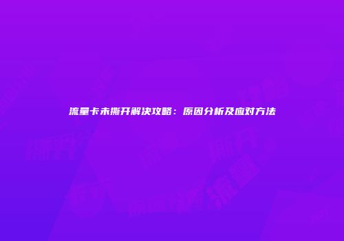 流量卡未撕开解决攻略：原因分析及应对方法