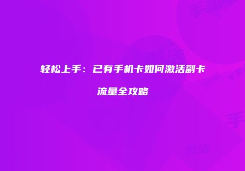 轻松上手:已有手机卡如何激活副卡流量全攻略