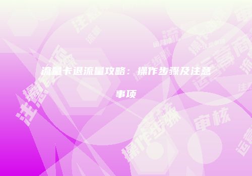 流量卡退流量攻略:操作步骤及注意事项
