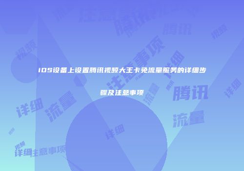iOS设备上设置腾讯视频大王卡免流量服务的详细步骤及注意事项