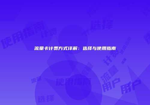 流量卡计费方式详解：选择与使用指南