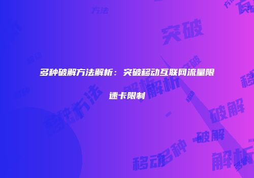多种破解方法解析：突破移动互联网流量限速卡限制