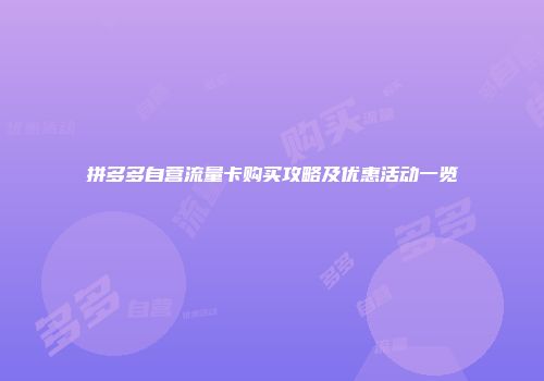 拼多多自营流量卡购买攻略及优惠活动一览