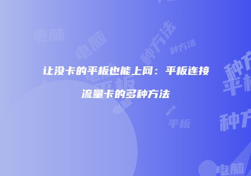让没卡的平板也能上网:平板连接流量卡的多种方法