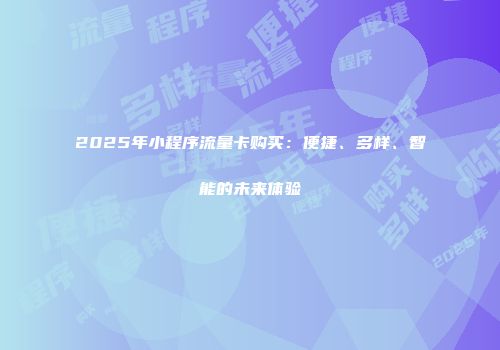 2025年小程序流量卡购买:便捷、多样、智能的未来体验