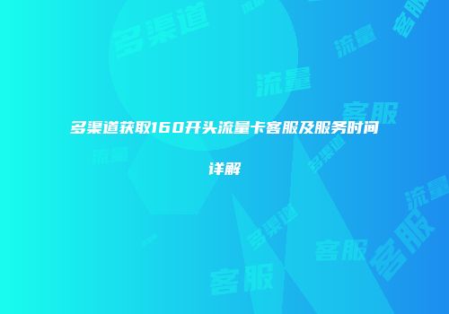 多渠道获取160开头流量卡客服及服务时间详解