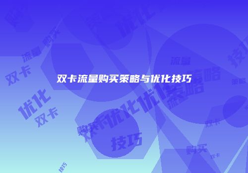 双卡流量购买策略与优化技巧