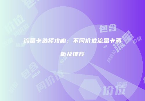 流量卡选择攻略:不同价位流量卡解析及推荐