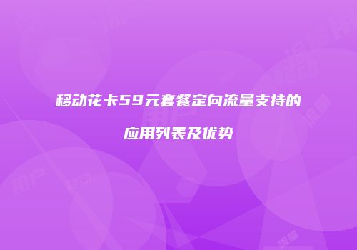 移动花卡59元套餐定向流量支持的应用列表及优势
