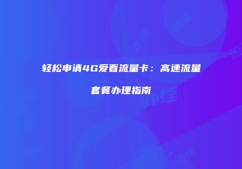 轻松申请4G爱看流量卡：高速流量套餐办理指南