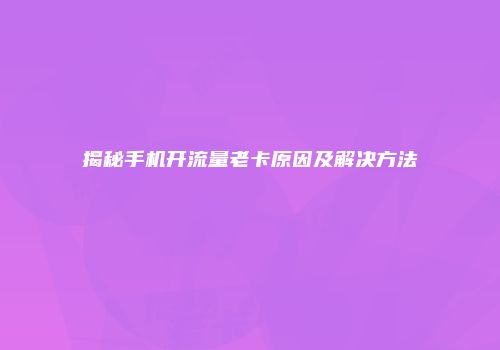 揭秘手机开流量老卡原因及解决方法