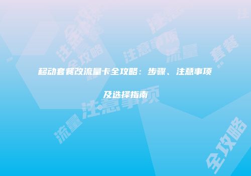 移动套餐改流量卡全攻略：步骤、注意事项及选择指南