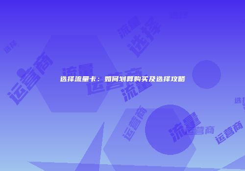 选择流量卡:如何划算购买及选择攻略