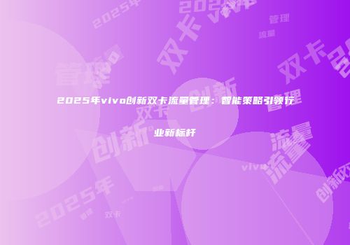 2025年vivo创新双卡流量管理:智能策略引领行业新标杆