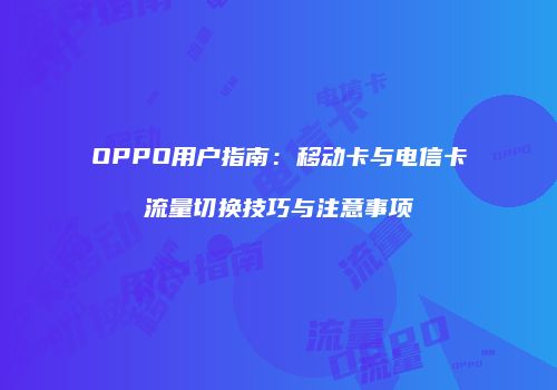 OPPO用户指南：移动卡与电信卡流量切换技巧与注意事项