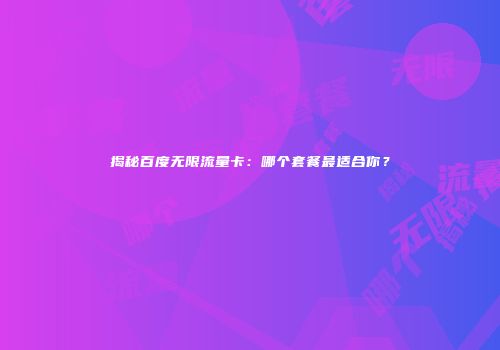 揭秘百度无限流量卡:哪个套餐最适合你?