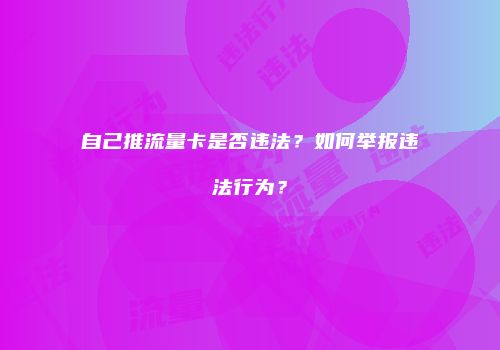 自己推流量卡是否违法?如何举报违法行为?