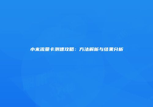小米流量卡测速攻略：方法解析与结果分析
