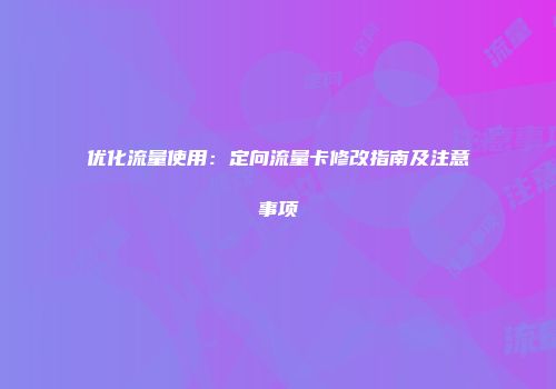优化流量使用:定向流量卡修改指南及注意事项