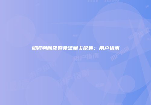 如何判断及避免流量卡限速:用户指南