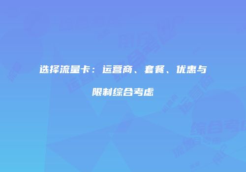 选择流量卡:运营商、套餐、优惠与限制综合考虑