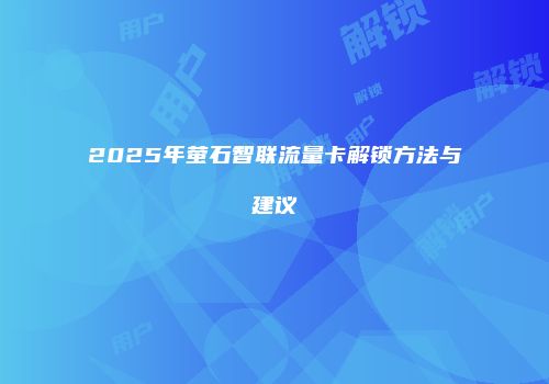 2025年萤石智联流量卡解锁方法与建议