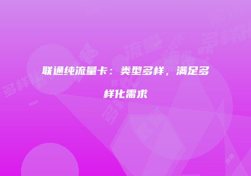 联通纯流量卡：类型多样，满足多样化需求