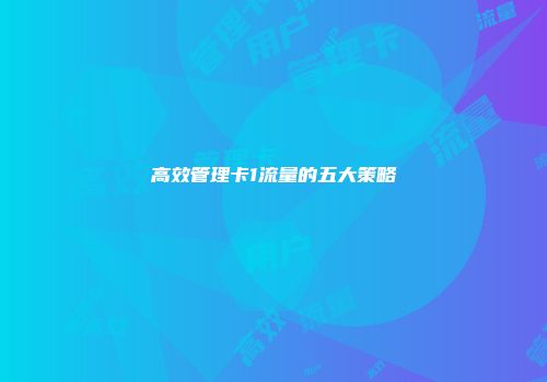 高效管理卡1流量的五大策略