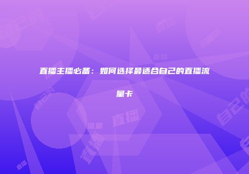 直播主播必备:如何选择最适合自己的直播流量卡